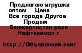 Предлагаю игрушки оптом  › Цена ­ 7 000 - Все города Другое » Продам   . Башкортостан респ.,Нефтекамск г.